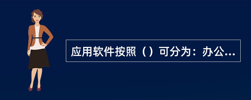 应用软件按照（）可分为：办公类软件、设计开发类软件、游戏类软件、工具类软件等。