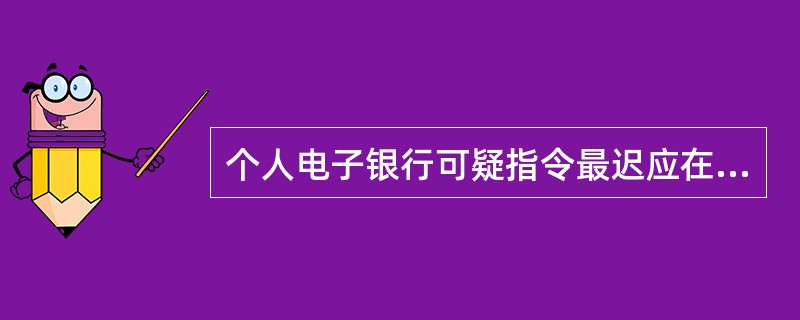 个人电子银行可疑指令最迟应在三个工作日内处理完毕。（）