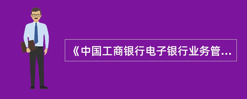 《中国工商银行电子银行业务管理办法》是电子银行业务制度体系的核心和基础,电子银行