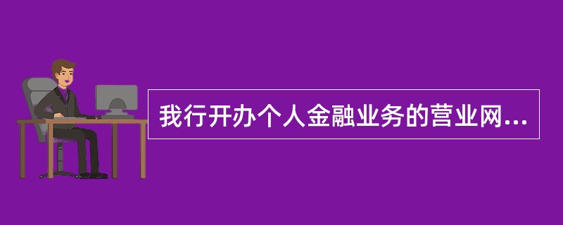 我行开办个人金融业务的营业网点均应办理个人电子银行业务。营业网点应具备主机核心银