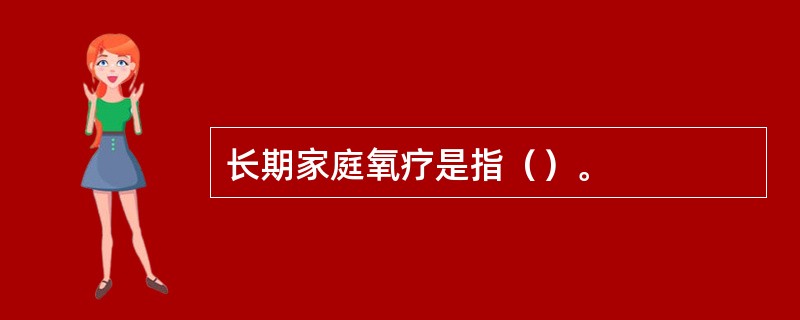 长期家庭氧疗是指（）。