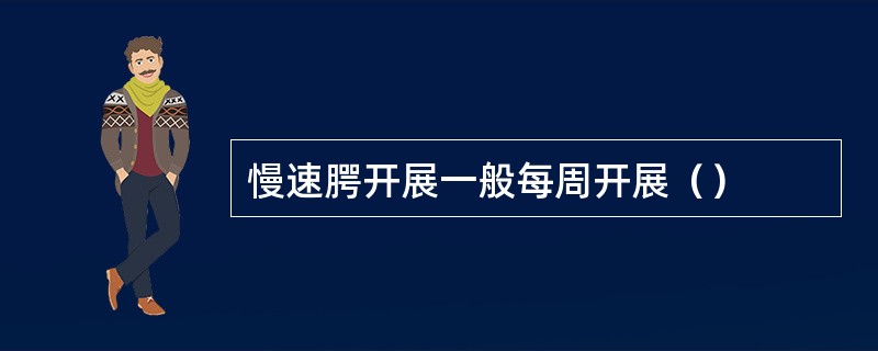 慢速腭开展一般每周开展（）