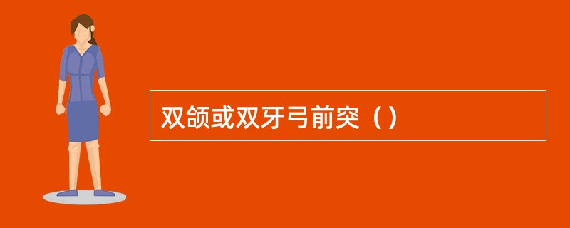 双颌或双牙弓前突（）