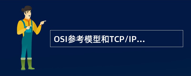 OSI参考模型和TCP/IP协议体系分别分成几层（）