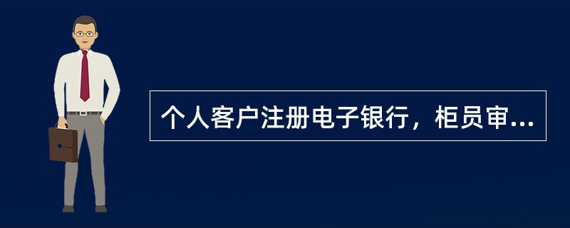 个人客户注册电子银行，柜员审核通过后，应通过复印、扫描等有效方式留存一份客户身份