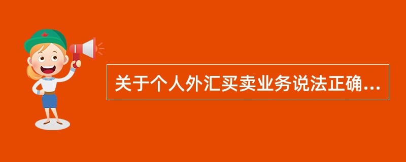 关于个人外汇买卖业务说法正确的是（）。