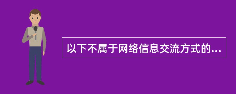以下不属于网络信息交流方式的是（）
