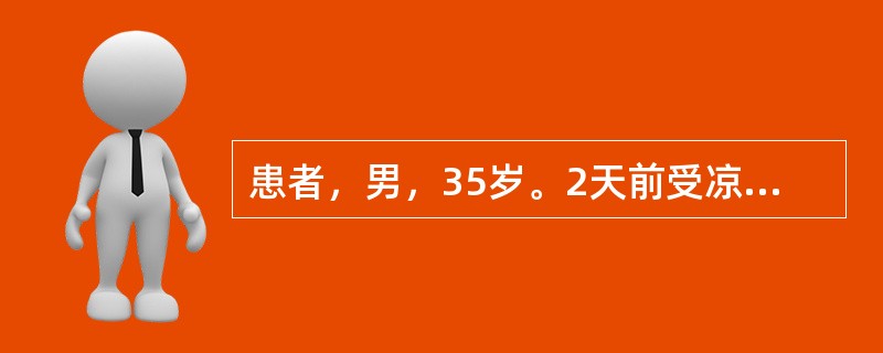 患者，男，35岁。2天前受凉后出现高热、寒战、咳嗽、咳痰，左胸疼痛，且随呼吸加重