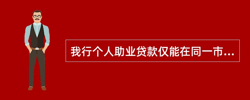 我行个人助业贷款仅能在同一市场中采用商户联保的担保方式。（）