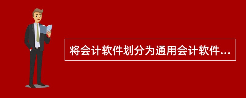 将会计软件划分为通用会计软件和专用会计软件的依据是（）。