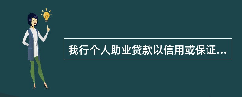 我行个人助业贷款以信用或保证担保方式发放。（）