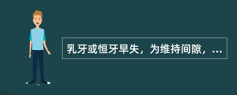 乳牙或恒牙早失，为维持间隙，以便后继恒牙正常萌出，常采用（）