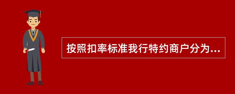 按照扣率标准我行特约商户分为哪几类（）