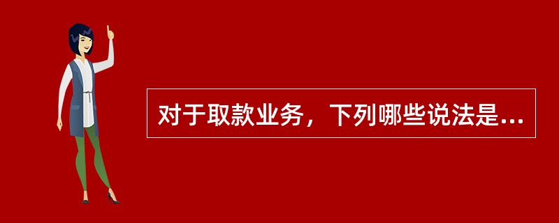 对于取款业务，下列哪些说法是正确的是（）