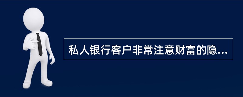 私人银行客户非常注意财富的隐私性，让客户感受到私密性，是对私人银行服务的关键要求