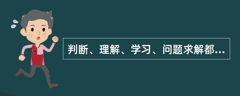 判断、理解、学习、问题求解都属于()。