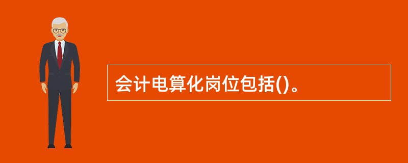 会计电算化岗位包括()。