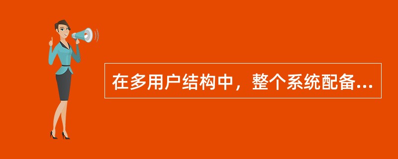 在多用户结构中，整个系统配备一台计算机主机和多个终端，终端一般是由显示器和键盘组