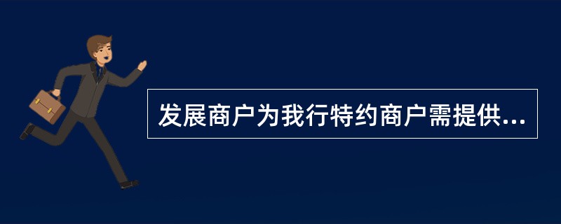 发展商户为我行特约商户需提供（）资料。