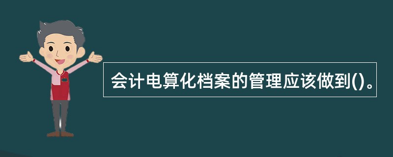 会计电算化档案的管理应该做到()。