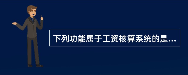 下列功能属于工资核算系统的是（）。