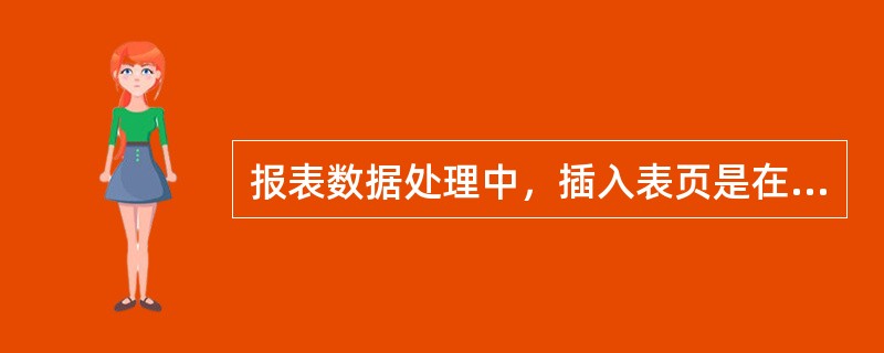 报表数据处理中，插入表页是在（）插入一张空白表页.