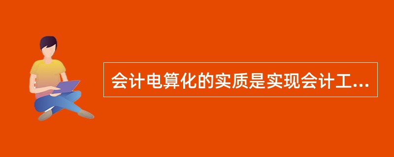 会计电算化的实质是实现会计工作的现代化。()