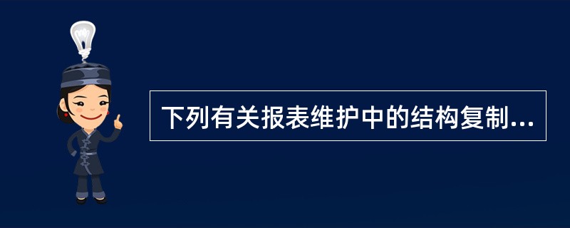 下列有关报表维护中的结构复制功能叙述不正确的是（）