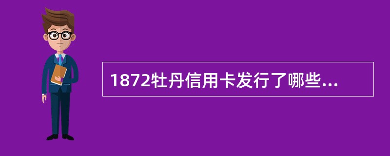 1872牡丹信用卡发行了哪些卡种（）