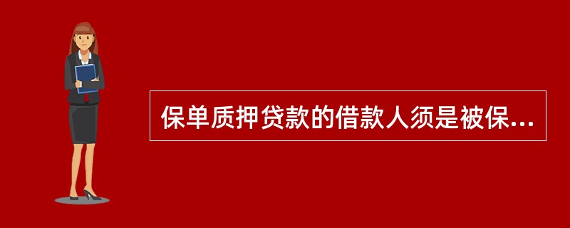 保单质押贷款的借款人须是被保险人。（）