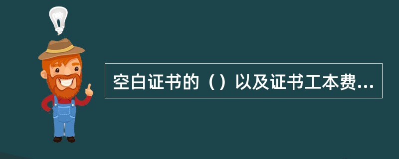 空白证书的（）以及证书工本费得收取等，按照企业电子银行客户证书相关管理规定执行。