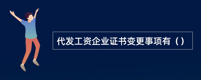 代发工资企业证书变更事项有（）