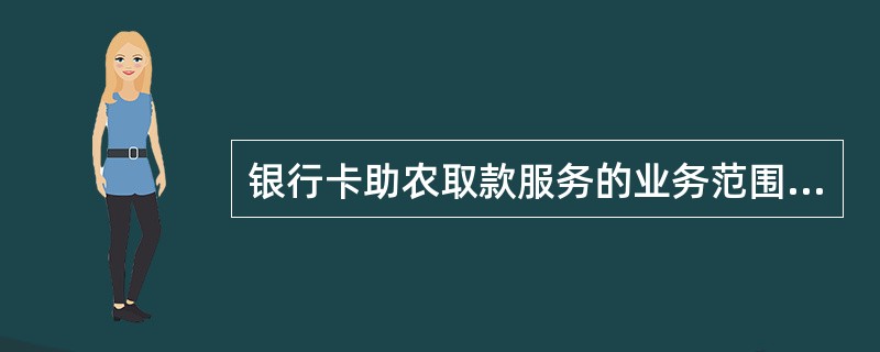 银行卡助农取款服务的业务范围包括（）