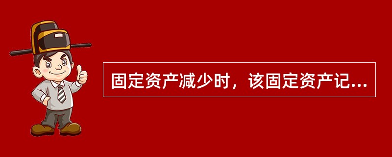 固定资产减少时，该固定资产记录应（）.