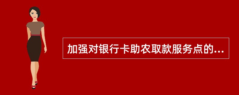 加强对银行卡助农取款服务点的管理包括（）