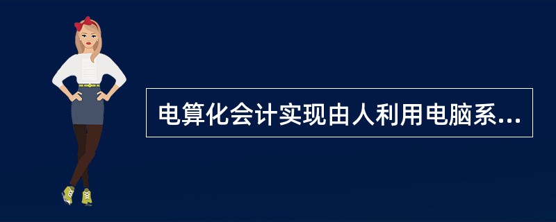 电算化会计实现由人利用电脑系统对会计数据信息进行()