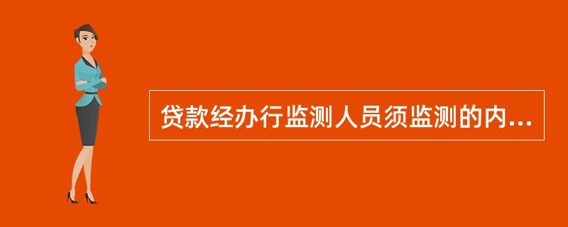 贷款经办行监测人员须监测的内容包括：（）