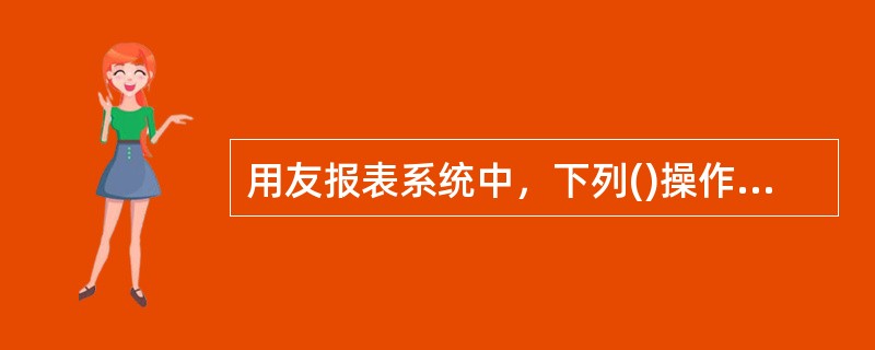 用友报表系统中，下列()操作是在数据状态下进行的。