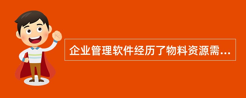 企业管理软件经历了物料资源需求计划、制造资源计划、和()三个大的发展阶段。