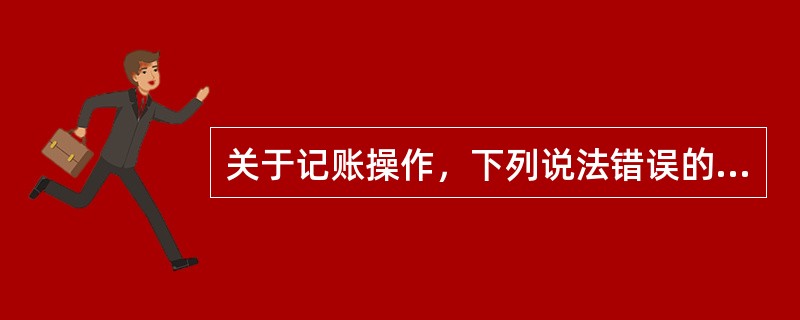 关于记账操作，下列说法错误的是()。