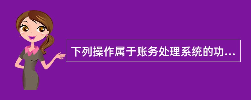 下列操作属于账务处理系统的功能的有（）。