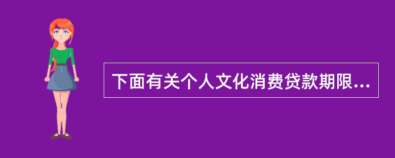 下面有关个人文化消费贷款期限说法正确的是（）