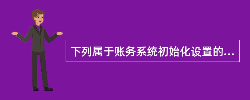 下列属于账务系统初始化设置的内容有（）。