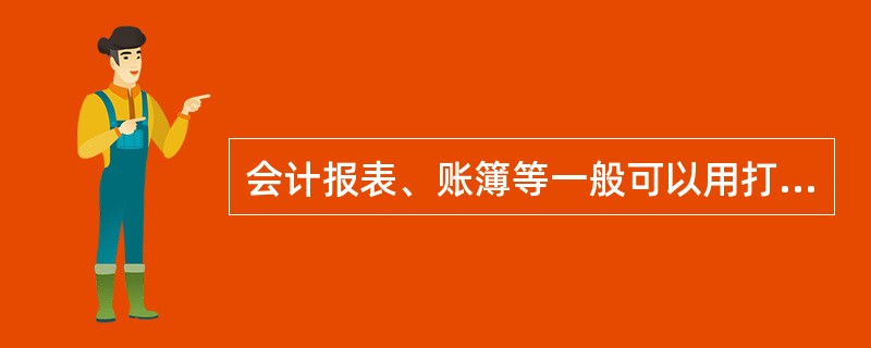 会计报表、账簿等一般可以用打印机按要求打印输出。()