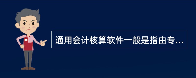 通用会计核算软件一般是指由专业软件公司研制，公开在市场上销售，能适应不同行业，不