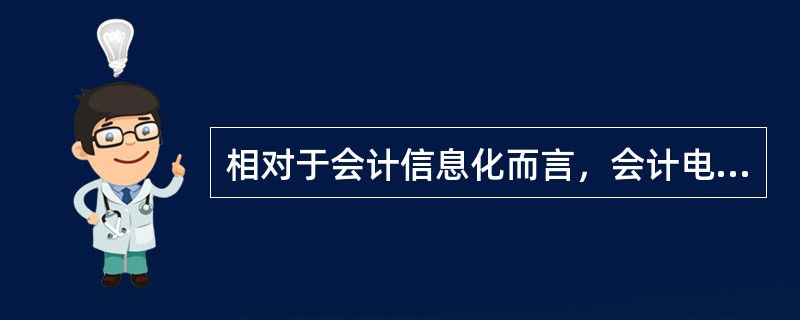 相对于会计信息化而言，会计电算化是一次质的飞跃。