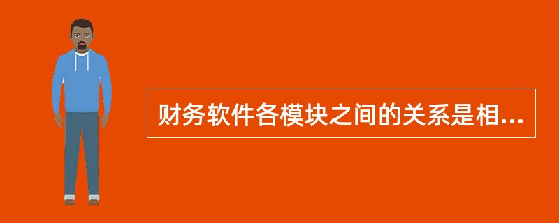 财务软件各模块之间的关系是相对独立的，一般没有数据传递。