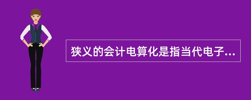 狭义的会计电算化是指当代电子信息技术在会计中的应用。