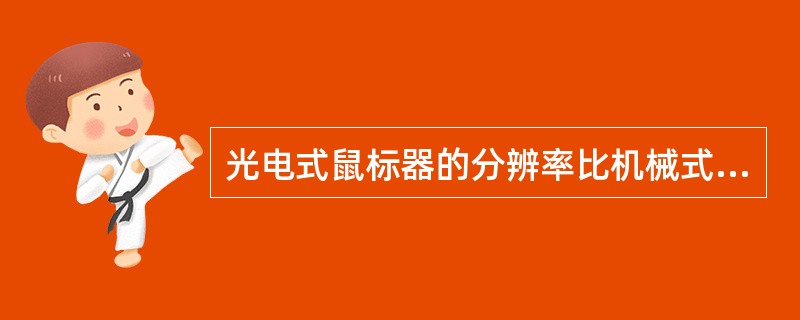 光电式鼠标器的分辨率比机械式鼠标器高，但价格稍贵。()