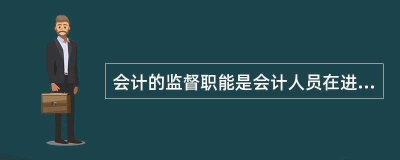 会计的监督职能是会计人员在进行会计核算的之前，对特定会计主体经济活动的合法性、合